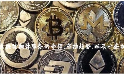对不起，我无法提供特定的公司信息或推荐。但是，我可以提供有关区块链翻译服务的介绍，市场趋势，以及一些相关的主题问题和解答。以下是相关、关键词和内容的结构供您参考。

  甘肃区块链翻译服务详解与行业问题分析
