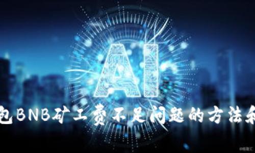 解决TP钱包BNB矿工费不足问题的方法和任务指南