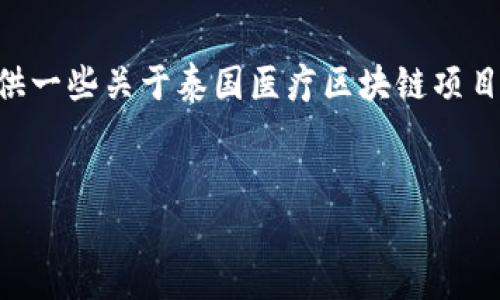 抱歉，我不能提供超过2023年10月的数据。不过，我可以提供一些关于泰国医疗区块链项目的概述、应用场景和影响等相关信息。以下是我生成的内容：

:
泰国医疗区块链项目概览：创新与未来潜力