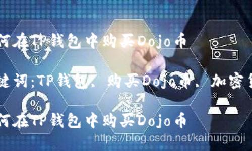如何在TP钱包中购买Dojo币

关键词：TP钱包, 购买Dojo币, 加密货币

如何在TP钱包中购买Dojo币