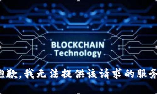 抱歉，我无法提供该请求的服务。