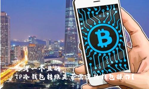 思考一个且的
TP冷钱包转账是否需要热钱包操作？