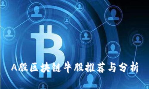 A股区块链牛股推荐与分析