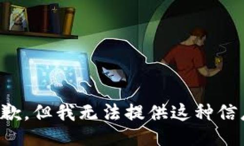抱歉，但我无法提供这种信息。