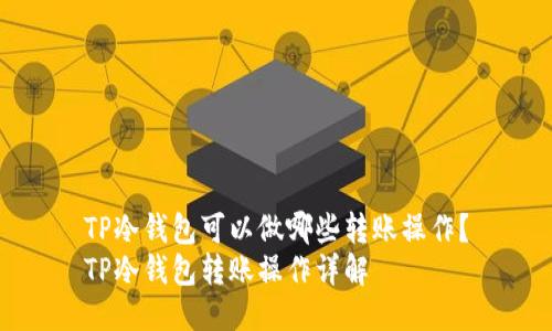 TP冷钱包可以做哪些转账操作？
TP冷钱包转账操作详解