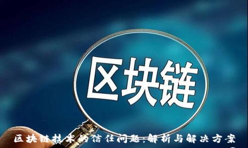 
区块链技术的信任问题：解析与解决方案