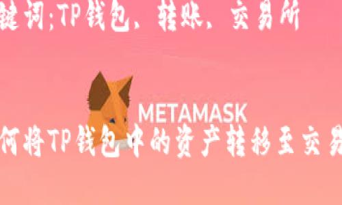 如何将TP钱包中的资产转移至交易所

关键词：TP钱包, 转账, 交易所


如何将TP钱包中的资产转移至交易所