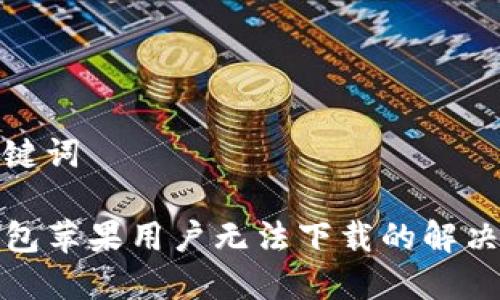 和关键词

TP钱包苹果用户无法下载的解决方案