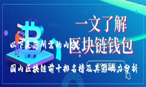 以下是您所需的内容：

国内区块链前十排名榜及其影响力分析
