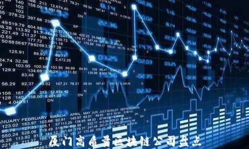 
厦门高质量区块链公司盘点