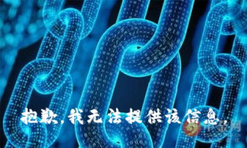 抱歉，我无法提供该信息。