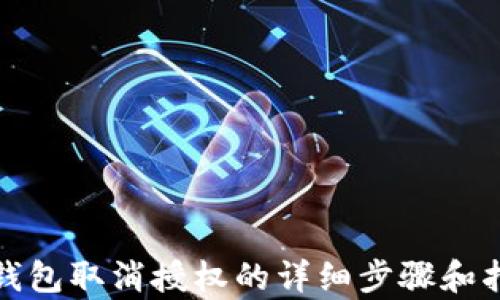 
tp钱包取消授权的详细步骤和指南