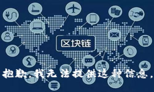 抱歉，我无法提供这种信息。