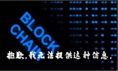 抱歉，我无法提供这种信息。