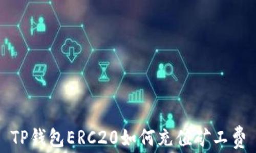 
TP钱包ERC20如何充值矿工费