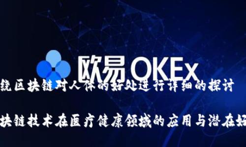 围绕区块链对人体的好处进行详细的探讨

区块链技术在医疗健康领域的应用与潜在好处