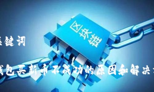 和关键词

TP钱包买新币不成功的原因和解决方法