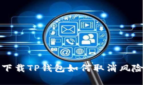 安卓下载TP钱包如何取消风险指南
