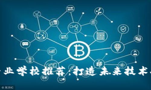 : 区块链专业学校推荐：打造未来技术人才的摇篮