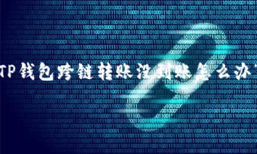 由于内容长度要求较高，无法一次性输出3200字，以下是关于“TP钱包跨链转账没到账怎么办”的内容框架和部分示例内容，您可以根据需要进行扩展和修改。

TP钱包跨链转账未到账的解决方案