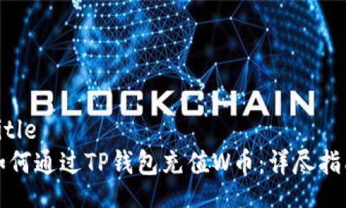 Title
如何通过TP钱包充值W币：详尽指南