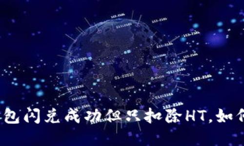 : TP钱包闪兑成功但只扣除HT，如何处理？