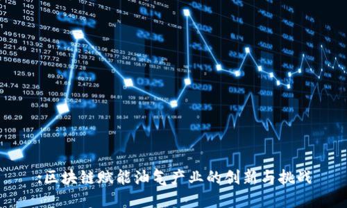 :区块链赋能油气产业的创新与挑战