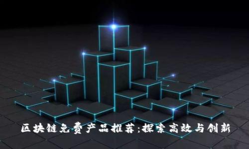 区块链免费产品推荐：探索高效与创新