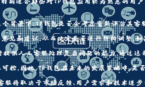 
探究TP钱包无人工客服的原因与解决方案

关键词
TP钱包, 人工客服, 用户支持

详细介绍
在数字货币快速发展的今天，各种加密货币钱包层出不穷，TP钱包作为其中一个知名品牌，以其简洁的界面和便利的功能受到用户的喜爱。然而，用户在使用TP钱包时常常会有一些疑问，特别是当遇到问题时，缺乏人工客服支持成为不少用户的困扰。本文将深入探讨TP钱包没有人工客服的原因及其可能的解决办法。

首先，我们需要了解为什么很多加密货币钱包选择不配备人工客服。传统的客服模式需要企业投入大量的资金和人力资源，而对于某些专注于技术的数字货币钱包来说，资源配置的优先级显然是放在产品的开发和安全保障上。此外，区块链及加密货币的特性决定了其用户大多是具有一定技术背景的群体，他们在使用过程中往往可以通过社区、论坛等方式获取支持，而非依赖于人工客服。

接下来的内容将通过四个相关问题更深入探讨TP钱包没有人工客服的现象，分别是：
ol
    liTP钱包的客服模式是如何运作的？/li
    li缺乏人工客服对用户体验的影响如何？/li
    li用户在遇到问题时该如何获取帮助？/li
    li未来TP钱包是否会考虑引入人工客服？/li
/ol

TP钱包的客服模式是如何运作的？
TP钱包并未设立传统意义上的人工客服，而是选择了基于智能客服和社区支持的双轨模式。具体而言，TP钱包内部设置了一个AI客服系统，能够根据用户提出的常见问题进行智能回复。这种模式的优势在于可以24小时不间断地为用户提供支持，快速解答那些简单的、常见的问题，比如如何创建钱包、如何转账、如何提取数字货币等。

此外，TP钱包还建立了丰富的帮助文档和常见问题（FAQ）页面，覆盖了用户在使用过程中可能遇到的各种问题，这样用户在需要帮助时，可以第一时间通过这些信息获得解答。如果在帮助文档中找不到答案，TP钱包鼓励用户通过其社交媒体平台、用户论坛或Telegram群组等进行咨询和交流。这样的模式虽然没有人工客服直接应对每一个问题，但却利用技术和社区的力量，形成了一种新的用户支持方式。

这种无人工客服的做法对于TP钱包本身的运营效率有很大提升，同时也减轻了企业在客服方面的投入。然而，这种模式有其局限，显然不能处理那些复杂且具有个别性质的问题，例如账户被盗、资金丢失等情况。在这些情况下，用户往往需要更多的关注和个性化的解决方案，而AI客服无法满足这类需求，这也是不少用户对TP钱包表示不满的原因之一。

缺乏人工客服对用户体验的影响如何？
用户体验是衡量一个产品成功与否的关键指标，而客服体系是影响用户体验的重要组成部分。TP钱包在没有人工客服的情况下，一方面能够通过AI技术和社区支持为用户提供一定的帮助，快速解决简单问题，但另一方面，对部分用户尤其是新手用户而言，无人工客服也带来了不少困扰。

首先，用户在使用TP钱包的过程中，可能会遇到一些复杂的问题，尤其是在创设钱包、转账、交易及安全设置时。这些操作往往需要清晰的指导和情况适应，而AI客服虽然能够快速答复，但在处理复杂和个性化问题时可能会显得力不从心。比如，当用户面临技术故障或安全问题时，他们往往需要人与人之间的互动，而不是机器的简单回复。

其次，缺乏人工客服的话，用户在紧急情况下如何解决问题，就成为了一个大挑战。比如，如果用户在进行交易时发现资金未到账，或是感觉自己的账户可能被盗，这种情况下用户的焦虑是可想而知的。尤其在数字货币领域，一旦交易出现问题，用户可能会面临严重的财务损失，因此他们希望能立即得到人工的支持和建议，而不是通过机器人反复解答常见问题。

再者，对于某些用户而言，在线客服联系的沟通方式可能更便于交流。在很多情况下，用户希望能够表达的更多，可能包括感受和非条理化的疑虑，这些复杂的情感需求显然是AI客服无法覆盖的。因此，缺乏人工客服使得TP钱包在满足部分用户个性化和情感化需求方面能力不足，可能造成用户的不满。

用户在遇到问题时该如何获取帮助？
尽管TP钱包缺乏人工客服，但用户在遇到问题时仍然有多种途径可以获取帮助。首先是利用TP钱包提供的FAQ和帮助文档，这些信息经过整理和编排，涵盖了用户可能遇到的常见问题。如果用户在遇到的问题较为简单，他们可以快速通过搜索功能找到解决方案。另外，电子邮件的方式也是一种常见的获取帮助的途径，用户可以通过发送邮件的方式详细描述问题，虽然回复时间可能较长，但通常可以得到较为详细和及时的指导。

其次，用户还可以通过社交媒体或社区论坛获取支持。TP钱包活跃于多种社交媒体平台，包括Twitter、Reddit等，用户可以在这些平台上查询相关经验或直接发帖求助。这些社区中常常有一些资深用户或开发者可以提供帮助，或是与用户分享他们的使用经验。此外，社交媒体的即时性也使得用户能快速地得到其他用户的反馈和建议，从而解决问题。

最后，TP钱包还支持在Telegram等即时聊天工具上交流，用户可以在相关群组中获得即时的反馈。通过这种社区交流方式，用户不仅能得到信息帮助，还能与其他用户互动，分享心得。这种方式特别适合那些对TP钱包应用较为熟悉的用户，他们可以在论坛或群组中给新手用户提供支持，同时也可以收获新知识和技巧。

未来TP钱包是否会考虑引入人工客服？
随着区块链技术的不断发展及用户需求的日益提升，TP钱包对于是否要引入人工客服的疑虑也逐渐浮出水面。例如，在产品逐渐成熟的过程中，用户的基数不断增加，服务需求也随之变化。在这个背景下，TP钱包是否会考虑重新评估其客服策略，尝试引入人工客服呢？

首先，TP钱包需要评估现有的客服模式是否足以支撑未来的用户需求。如果越来越多的用户在使用过程中反馈希望能够得到人工客服的帮助，那么TP钱包可能需要通过市场调研来分析用户的意见和建议，从而决定是否进行结构调整。如果调研结果显示出用户对人工客服服务有较强需求，TP钱包可能会开始规划并引入越来越全面的客服体系。

其次，技术的不断进步也为TP钱包提供了引入新客服方式的可能性。例如，结合人工智能和人机交互的最新技术，TP钱包可以开发出一种混合客服模式，既保留AI客服处理简单问题的优势，同时提供人工客服处理复杂问题的能力。通过这种方式，TP钱包能够在降低成本的前提下，提升用户的满意度和体验。

然而，引入人工客服的成本和管理也是一个需要考虑的因素。企业将需要在人员培训、技术支持和管理等方面进行更多的投入。在这一过程中，他们需要找到平衡，以确保提供的服务高效且成本可控。因此，TP钱包在未来的发展策略中，是否引入人工客服将是一个复杂的决策过程，需考虑众多因素的结合。

综上所述，TP钱包因选择无人工客服的模式而在用户体验和支持方式方面引发一系列问题，但同时也开启了利用社区力量和AI技术来为用户提供服务的新方式。未来，TP钱包是否会引入人工客服将取决于市场反馈、用户需求和技术进步等多方面因素。