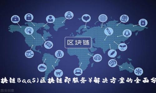 区块链BaaS（区块链即服务）解决方案的全面分析