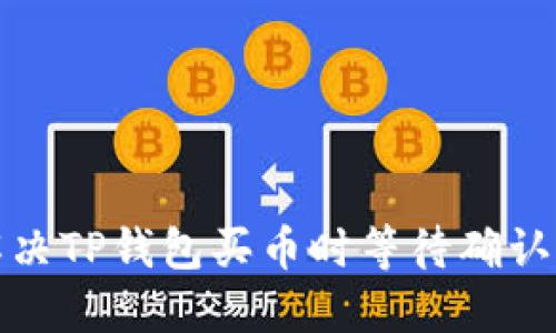 如何解决TP钱包买币时等待确认的问题