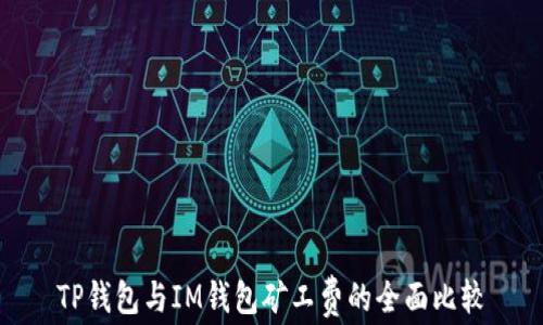 
TP钱包与IM钱包矿工费的全面比较