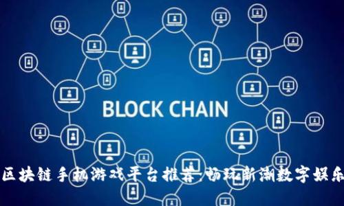 区块链手机游戏平台推荐：畅玩新潮数字娱乐