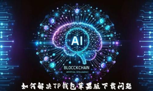 
如何解决TP钱包苹果版下载问题