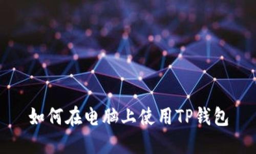 如何在电脑上使用TP钱包